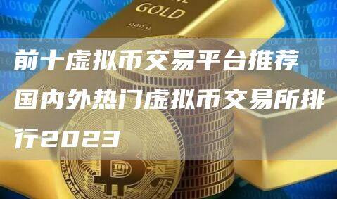 前十虚拟币交易平台推荐 国内外热门虚拟币交易所排行2023-第1张图片-币安app官方下载最新版