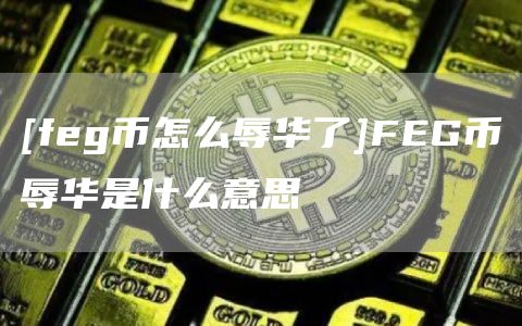 [feg币怎么辱华了]FEG币辱华是什么意思-第1张图片-币安app官方下载最新版