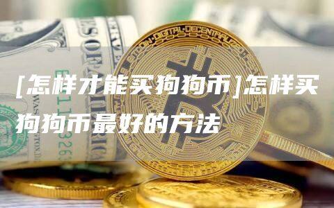 [怎样才能买狗狗币]怎样买狗狗币最好的方法-第1张图片-币安app官方下载最新版