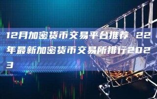 12月加密货币交易平台推荐 22年最新加密货币交易所排行2023