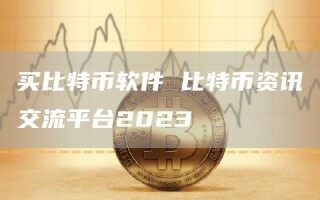 买比特币软件 比特币资讯交流平台2023_ok交易所