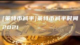 [莱特币减半]莱特币减半时间2021_ok交易所