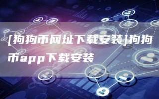 [狗狗币网址下载安装]狗狗币app下载安装_ok交易所