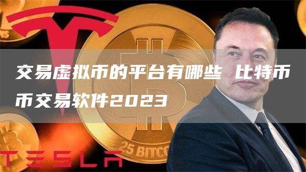 交易虚拟币的平台有哪些 比特币币交易软件2023-第1张图片-币安app官方下载最新版