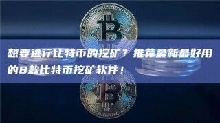 想要进行比特币的挖矿？推荐最新最好用的8款比特币挖矿软件！_ok交易所