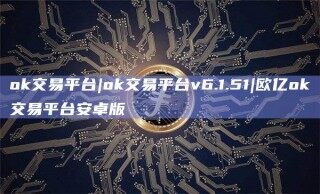ok交易平台|ok交易平台v6.1.51|欧亿ok交易平台安卓版