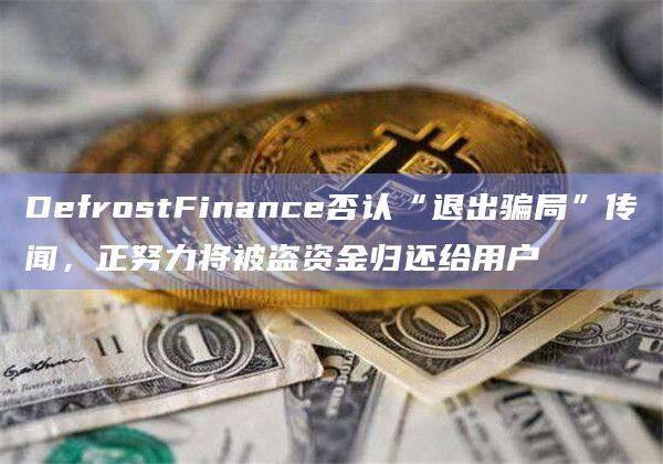 DefrostFinance否认“退出骗局”传闻，正努力将被盗资金归还给用户-第1张图片-币安app下载