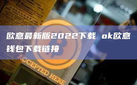 欧意最新版2022下载 ok欧意钱包下载链接-第1张图片-币安app官方下载最新版