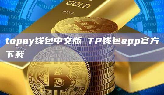 topay钱包中文版_TP钱包app官方下载-第1张图片-币安app官方下载最新版