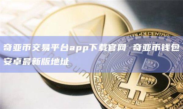 奇亚币交易平台app下载官网 奇亚币钱包安卓最新版地址-第1张图片-币安app官方下载最新版 奇亚币交易平台app下载官网 奇亚币钱包安卓最新版地址-第1张图片-币安app官方下载最新版