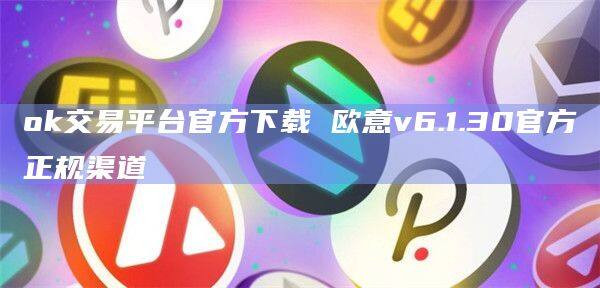ok交易平台官方下载 欧意v6.1.30官方正规渠道-第1张图片-币安app下载