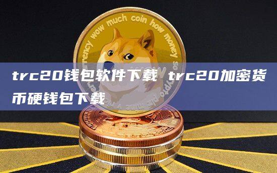trc20钱包软件下载 trc20加密货币硬钱包下载-第1张图片-币安app下载
