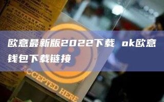 欧意最新版2022下载 ok欧意钱包下载链接_ok交易所