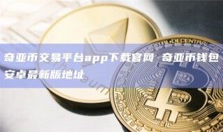 奇亚币交易平台app下载官网 奇亚币钱包安卓最新版地址_ok交易所