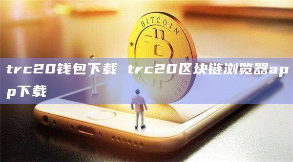 trc20钱包下载 trc20区块链浏览器app下载-第1张图片-币安app官方下载最新版