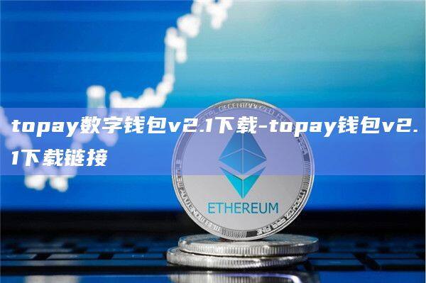 topay数字钱包v2.1下载-topay钱包v2.1下载链接-第1张图片-币安app官方下载最新版