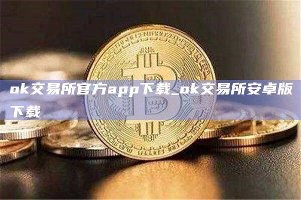 ok交易所官方app下载_ok交易所安卓版下载-第1张图片-币安app下载