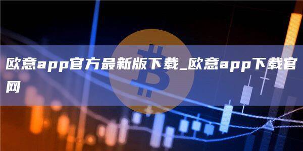 欧意app官方最新版下载_欧意app下载官网-第1张图片-币安app下载