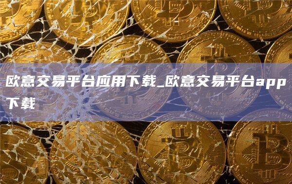 欧意交易平台应用下载_欧意交易平台app下载-第1张图片-币安app下载