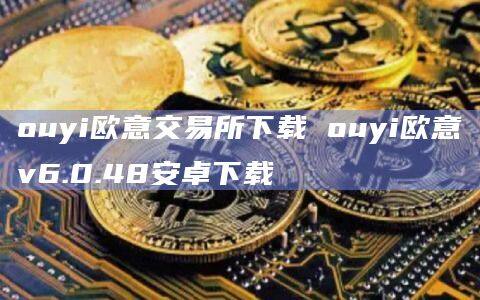ouyi欧意交易所下载 ouyi欧意v6.0.48安卓下载-第1张图片-币安app下载