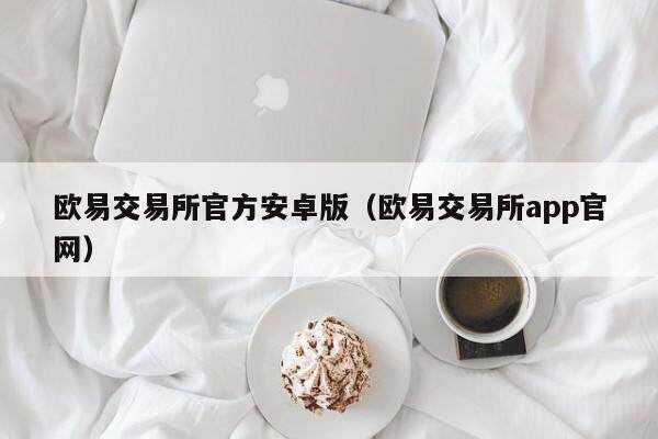 欧意交易所官方安卓版（欧意交易所app官网）-第1张图片-币安app下载
