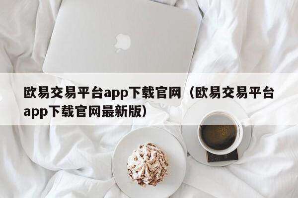 欧意交易平台app下载官网（欧意交易平台app下载官网最新版）-第1张图片-币安app下载