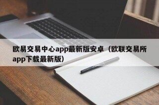 欧意交易中心app最新版安卓（欧联交易所app下载最新版）