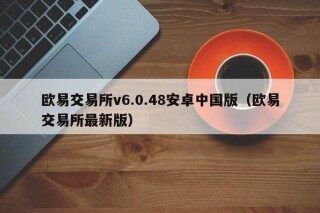 欧意交易所v6.0.48安卓中国版（欧意交易所最新版）