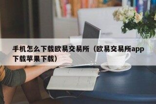 手机怎么下载欧意交易所（欧意交易所app下载苹果下载）