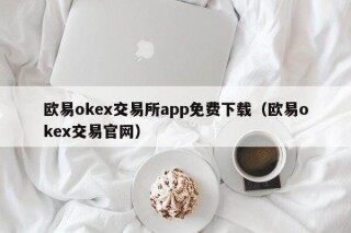 欧意ok交易所app免费下载（欧意ok交易官网）