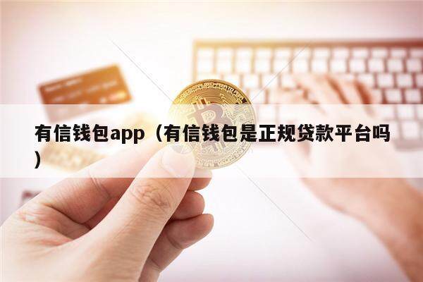 有信钱包app（有信钱包是正规贷款平台吗）-第1张图片-币安app官方下载最新版