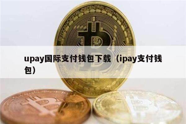 upay国际支付钱包下载（ipay支付钱包）-第1张图片-币安app官方下载最新版