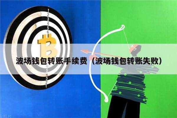 波场钱包转账手续费（波场钱包转账失败）-第1张图片-币安app下载