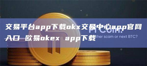 交易平台app下载okx交易中心app官网入口 欧意okex app下载-第1张图片-币安app下载
