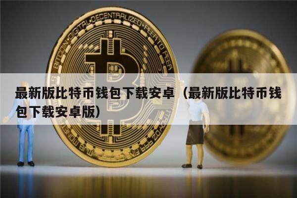 最新版比特币钱包下载安卓（最新版比特币钱包下载安卓版）-第1张图片-币安app下载