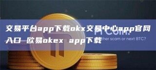交易平台app下载ok交易中心app官网入口 欧意ok app下载