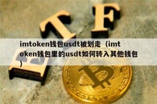 imtokn钱包usdt被划走（imtokn钱包里的usdt如何转入其他钱包）