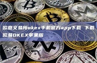 欧意交易所ok手机官方app下载 下载欧意OK苹果版