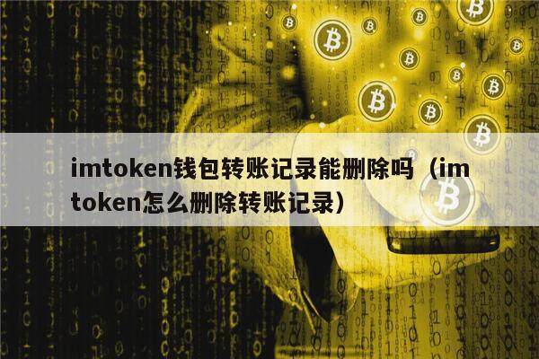 imtoken钱包转账记录能删除吗（imtoken怎么删除转账记录）-第1张图片-币安app下载