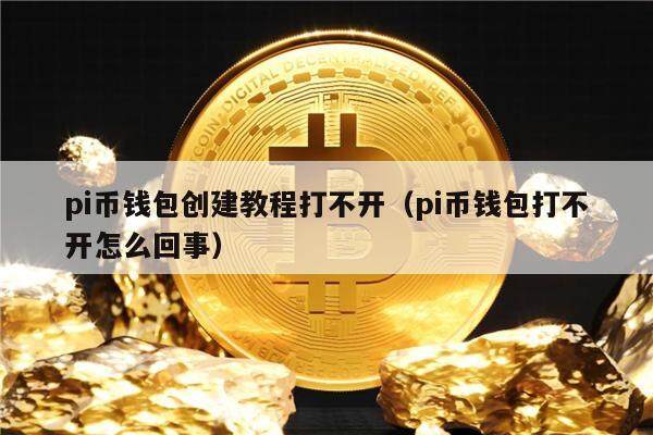 pi币钱包创建教程打不开（pi币钱包打不开怎么回事）-第1张图片-币安app下载