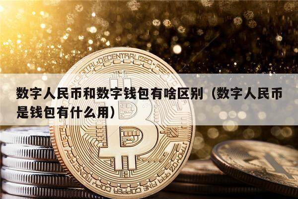 数字人民币和数字钱包有啥区别（数字人民币是钱包有什么用）-第1张图片-币安app下载