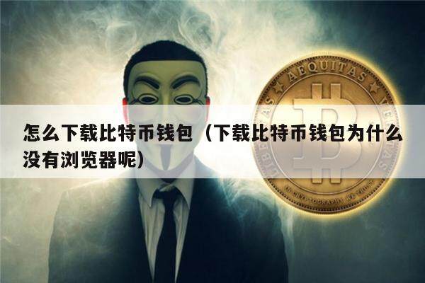 怎么下载比特币钱包（下载比特币钱包为什么没有浏览器呢）-第1张图片-币安app官方下载最新版