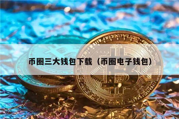 币圈三大钱包下载（币圈电子钱包）-第1张图片-币安app下载