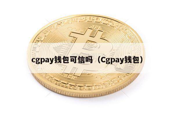cgpay钱包可信吗（Cgpay钱包）-第1张图片-币安app下载