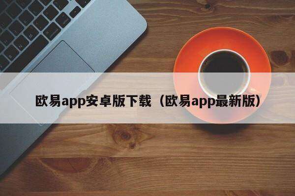 欧意app安卓版下载（欧意app最新版）-第1张图片-币安app下载