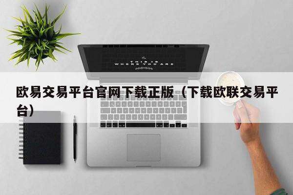 欧意交易平台官网下载正版（下载欧联交易平台）-第1张图片-币安app下载