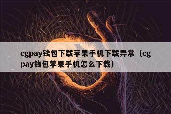 cgpay钱包下载苹果手机下载异常（cgpay钱包苹果手机怎么下载）-第1张图片-币安app下载