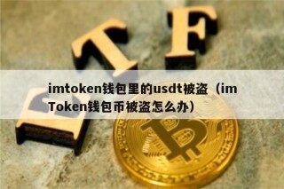 imtokn钱包里的usdt被盗（imTokn钱包币被盗怎么办）