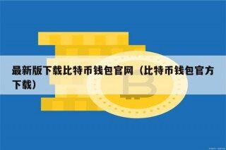 最新版下载比特币钱包官网（比特币钱包官方下载）