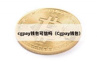 cgpay钱包可信吗（Cgpay钱包）